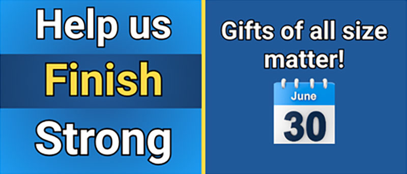 "Help us Finish Strong. Gifts of all size matter!" June 30th